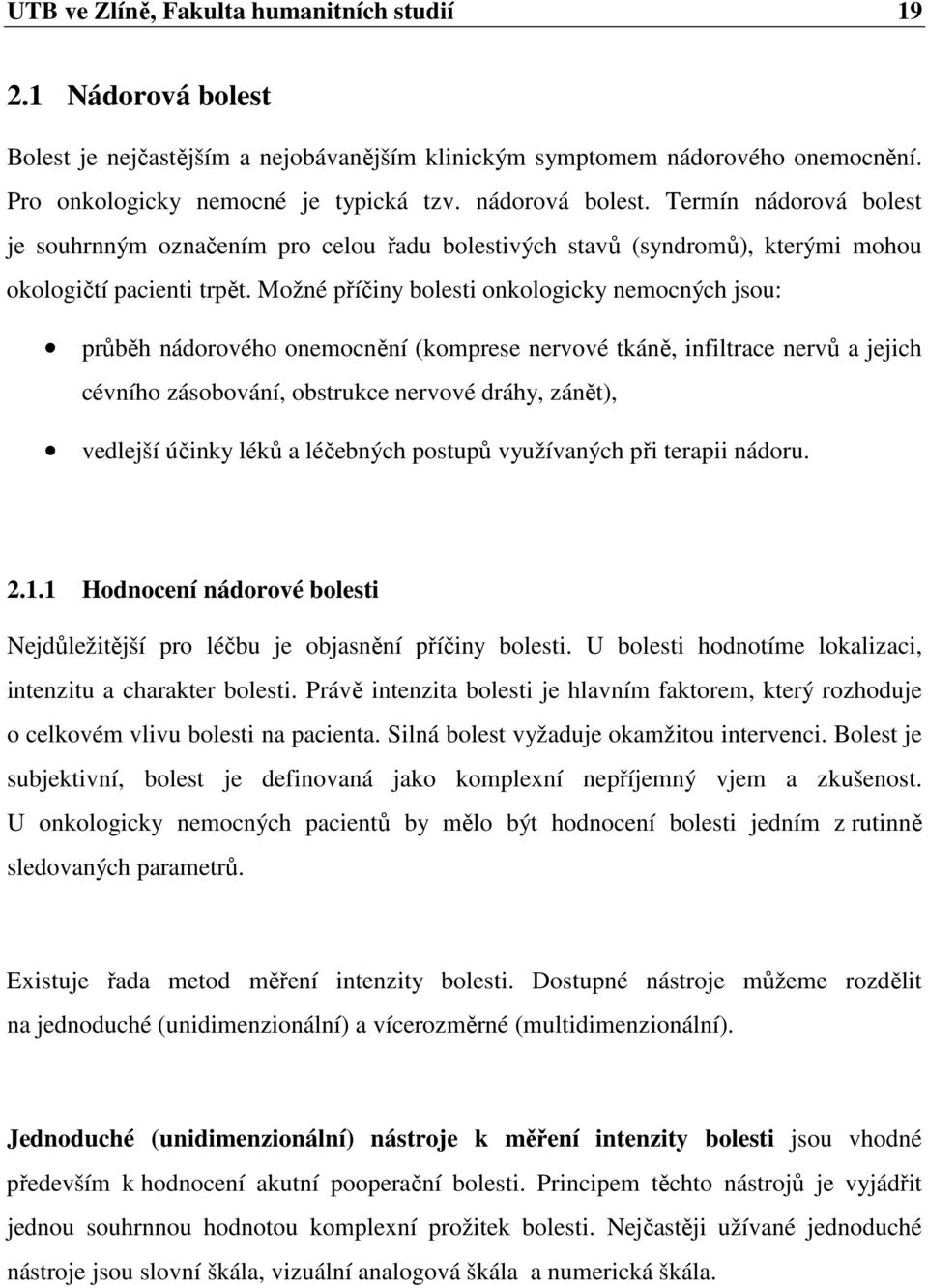 Možné příčiny bolesti onkologicky nemocných jsou: průběh nádorového onemocnění (komprese nervové tkáně, infiltrace nervů a jejich cévního zásobování, obstrukce nervové dráhy, zánět), vedlejší účinky