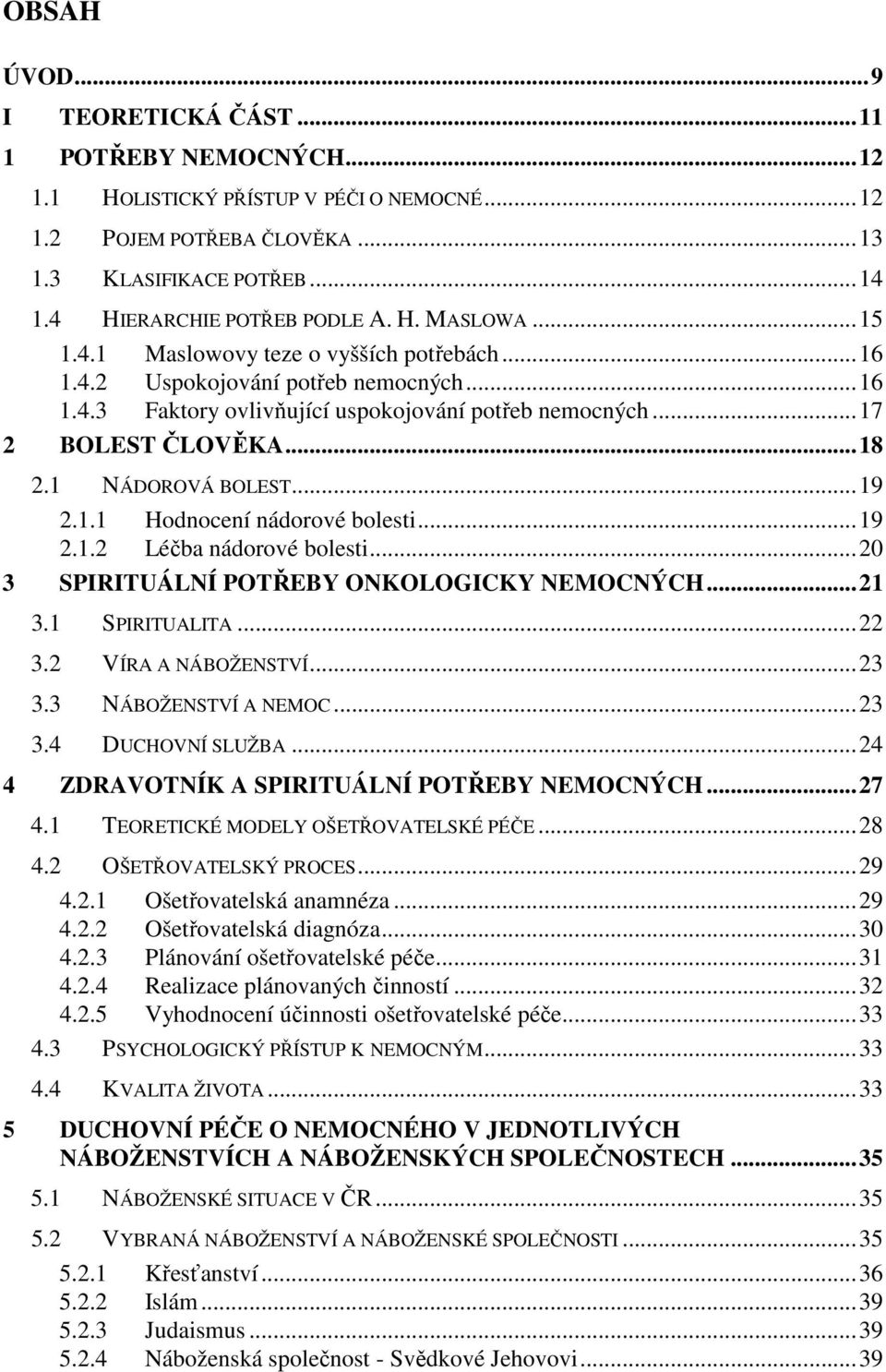 1.1 Hodnocení nádorové bolesti...19 2.1.2 Léčba nádorové bolesti...20 3 SPIRITUÁLNÍ POTŘEBY ONKOLOGICKY NEMOCNÝCH...21 3.1 SPIRITUALITA...22 3.2 VÍRA A NÁBOŽENSTVÍ...23 3.3 NÁBOŽENSTVÍ A NEMOC...23 3.4 DUCHOVNÍ SLUŽBA.