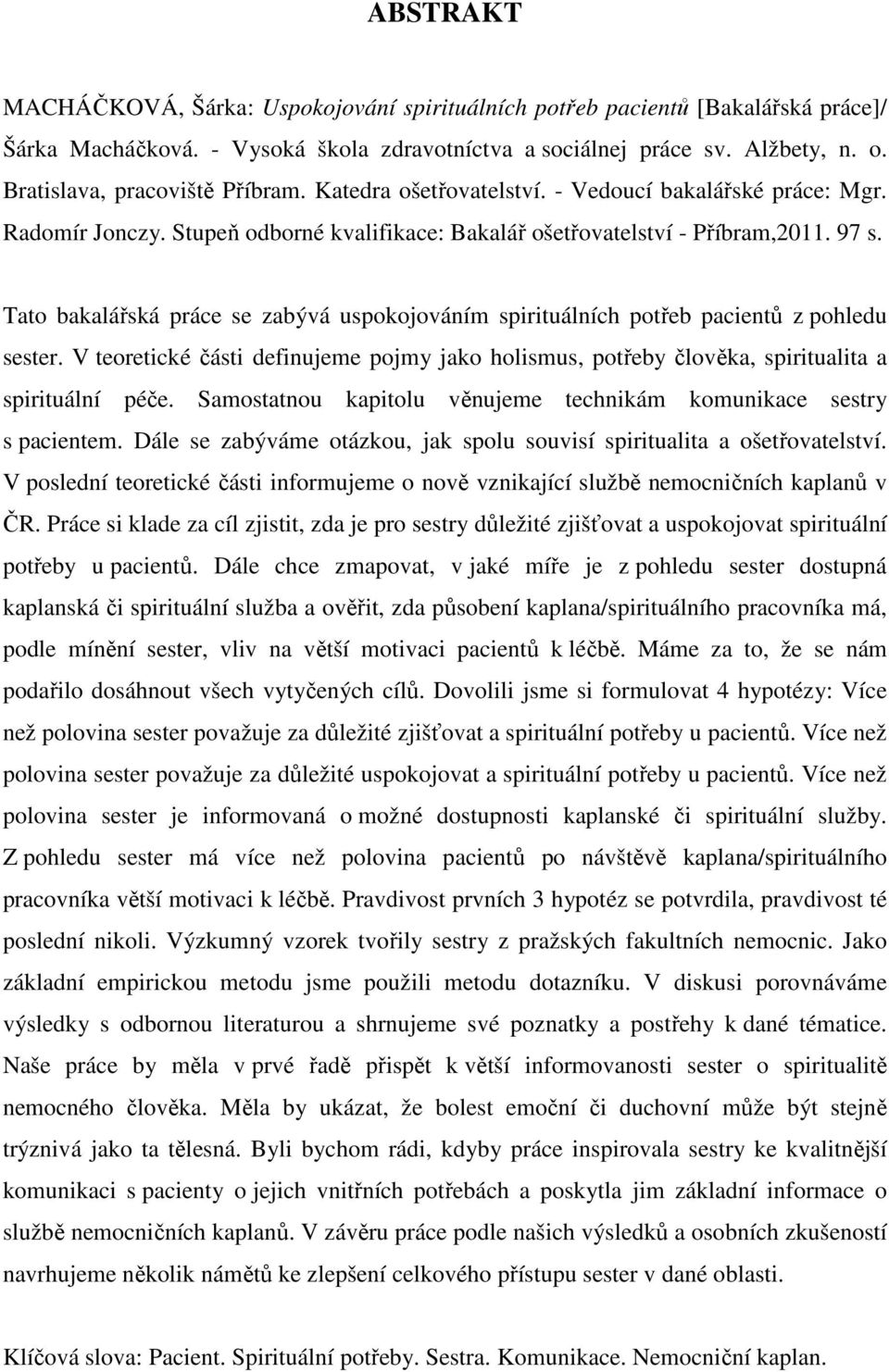 Tato bakalářská práce se zabývá uspokojováním spirituálních potřeb pacientů z pohledu sester. V teoretické části definujeme pojmy jako holismus, potřeby člověka, spiritualita a spirituální péče.