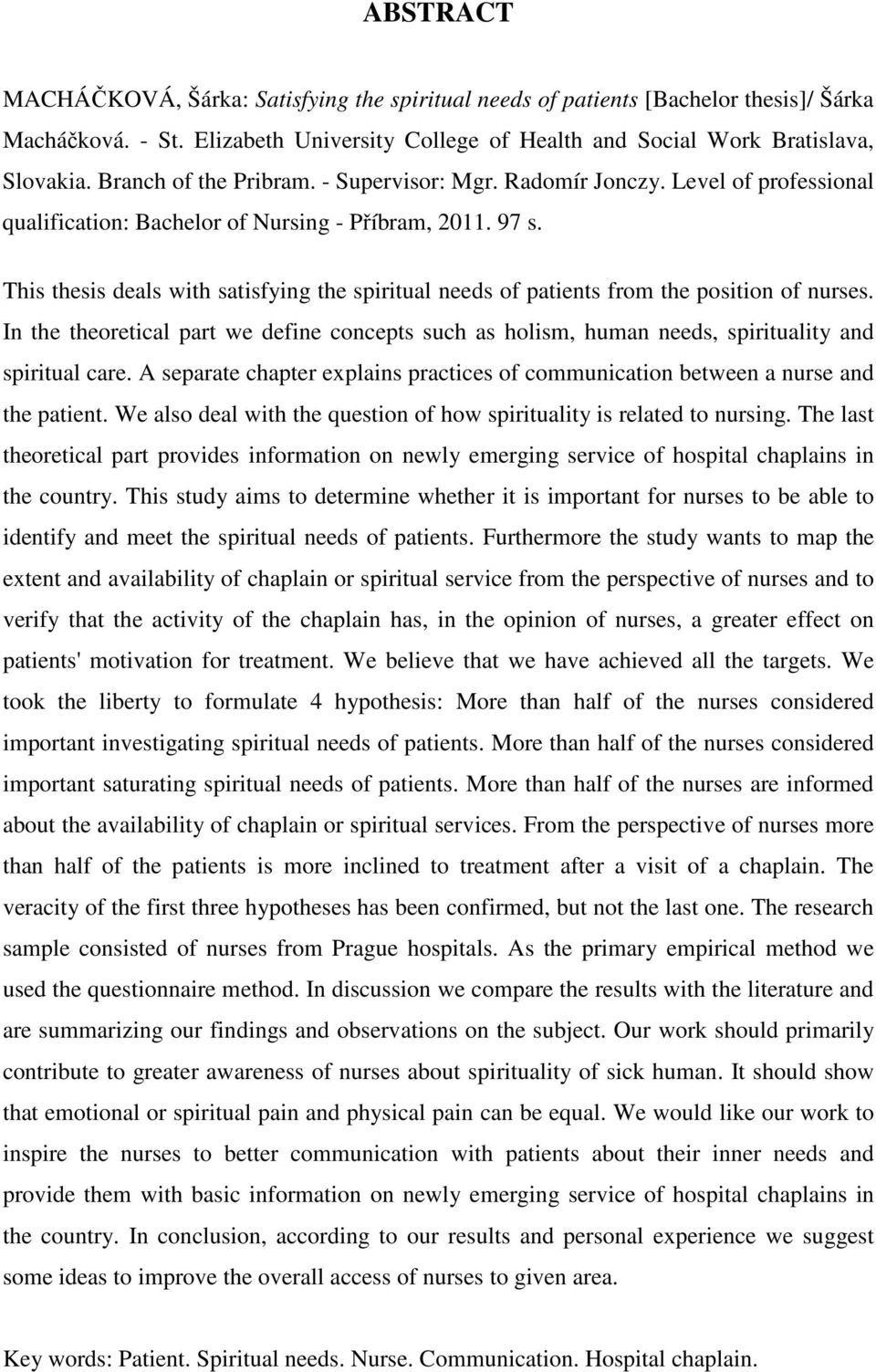 This thesis deals with satisfying the spiritual needs of patients from the position of nurses. In the theoretical part we define concepts such as holism, human needs, spirituality and spiritual care.