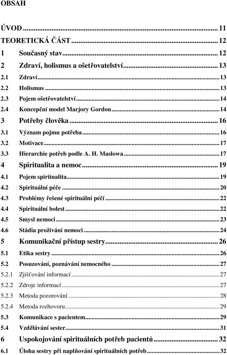 1 Pojem spiritualita...19 4.2 Spirituální péče...20 4.3 Problémy řešené spirituální péčí...22 4.4 Spirituální bolest...22 4.5 Smysl nemoci...23 4.6 Stádia prožívání nemoci.