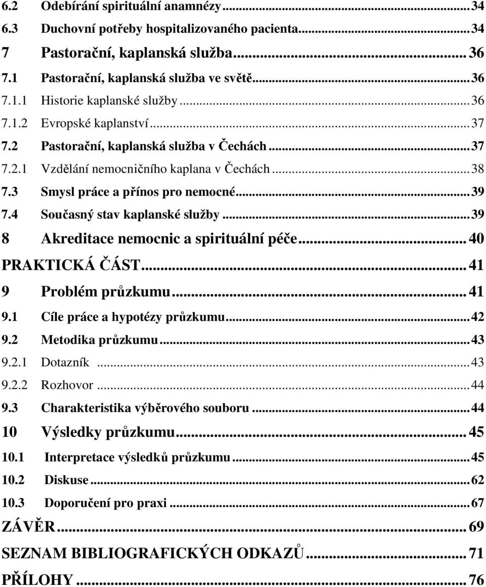 4 Současný stav kaplanské služby...39 8 Akreditace nemocnic a spirituální péče... 40 PRAKTICKÁ ČÁST... 41 9 Problém průzkumu... 41 9.1 Cíle práce a hypotézy průzkumu...42 9.2 Metodika průzkumu...43 9.