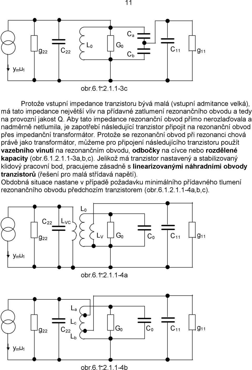 Aby tato impedance rezonanční obvod přímo nerozlaďovala a nadměrně netlumila, je zapotřebí následující tranzistor připojit na rezonanční obvod přes impedanční transormátor.