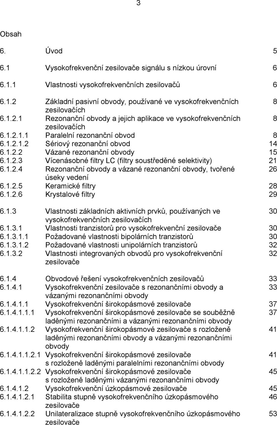 ..3 Vícenásobné iltry L (iltry soustředěné selektivity) 6...4 Rezonanční obvody a vázané rezonanční obvody, tvořené 6 úseky vedení 6...5 Keramické iltry 8 6...6 Krystalové iltry 9 6.