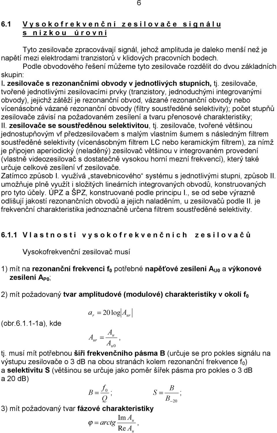 zesilovače, tvořené jednotlivými zesilovacími prvky (tranzistory, jednoduchými integrovanými obvody), jejichž zátěží je rezonanční obvod, vázané rezonanční obvody nebo vícenásobné vázané rezonanční