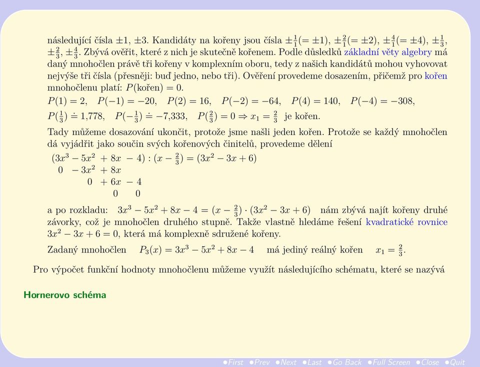 Ověření provedeme dosazením, přičemž pro kořen mnohočlenu platí: P (kořen) = 0. P (1) = 2, P ( 1) = 20, P (2) = 16, P ( 2) = 64, P (4) = 140, P ( 4) = 308, P ( 1 3 ). = 1,778, P ( 1 3 ).