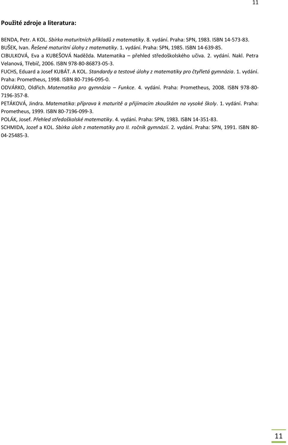 Standardy a testové úlohy z matematiky pro čtyřletá gymnázia. 1. vydání. Praha: Prometheus, 1998. ISBN 80-7196-095-0. ODVÁRKO, Oldřich. Matematika pro gymnázia Funkce. 4. vydání. Praha: Prometheus, 2008.