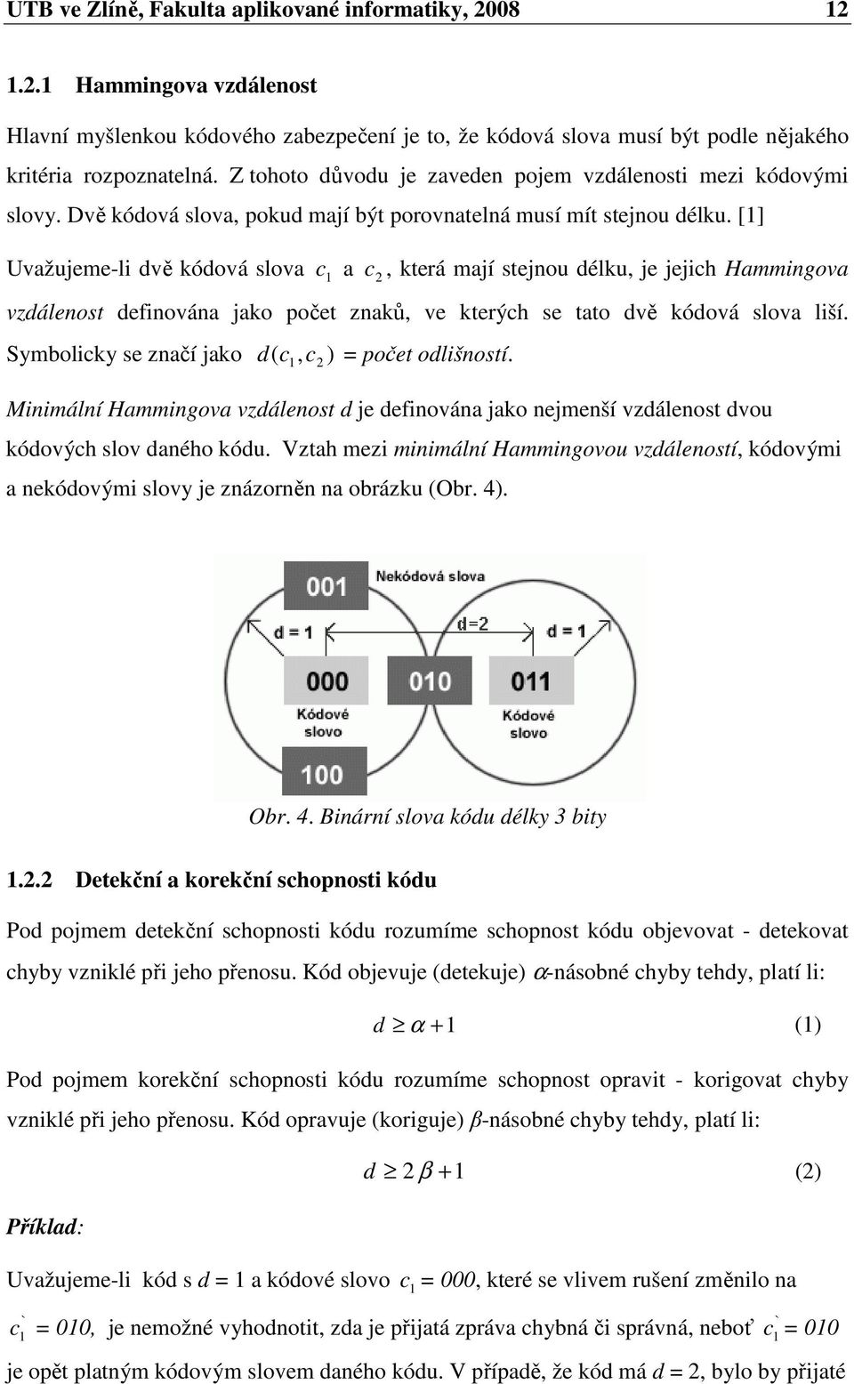 [] Uvažujeme-li dvě kódová slova c a c, která mají stejnou délku, je jejich Hammingova vzdálenost definována jako počet znaků, ve kterých se tato dvě kódová slova liší.