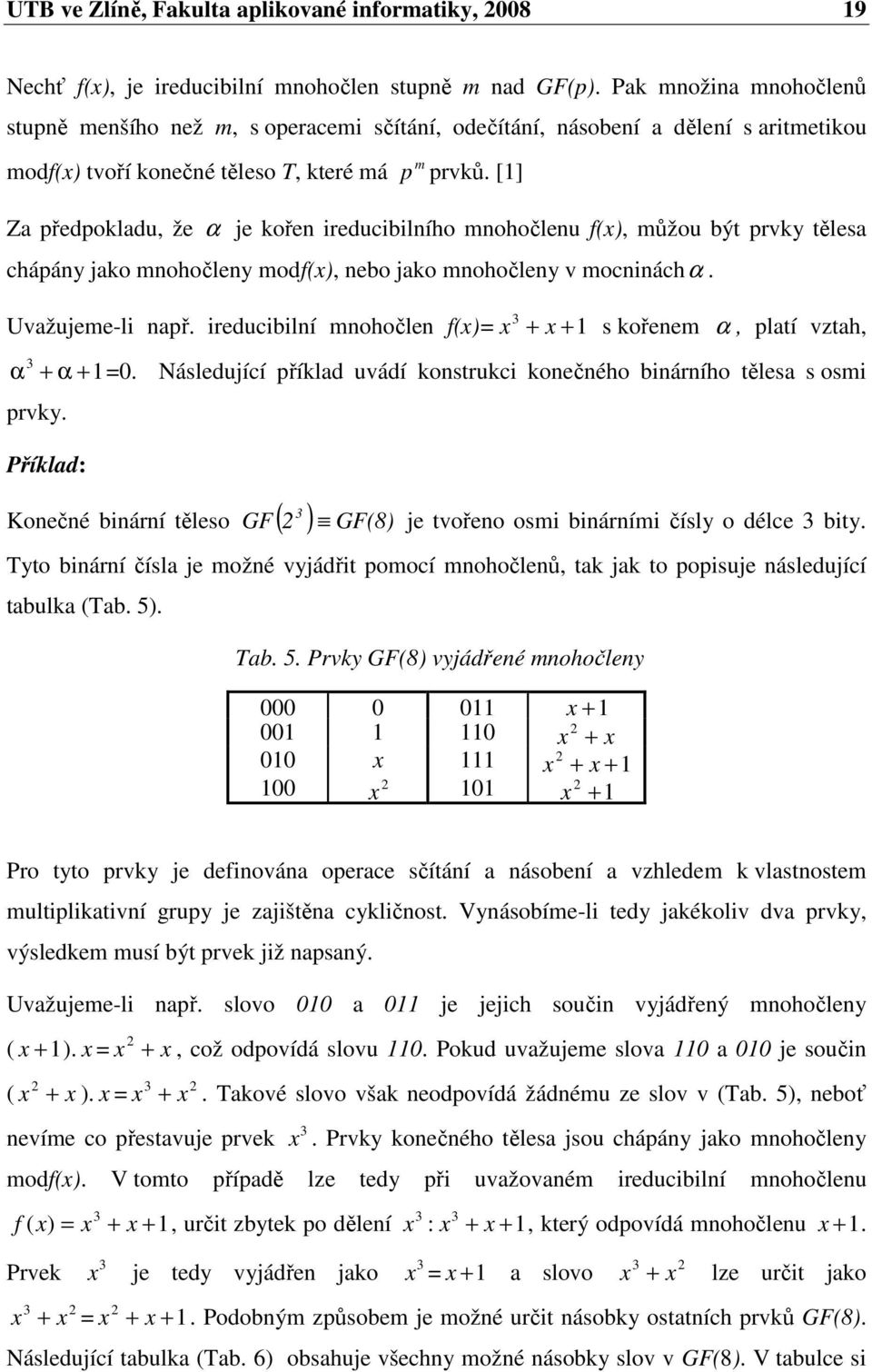 [] Za předpokladu, že α je kořen ireducibilního mnohočlenu f(), můžou být prvky tělesa chápány jako mnohočleny modf(), nebo jako mnohočleny v mocnináchα. Uvažujeme-li např.