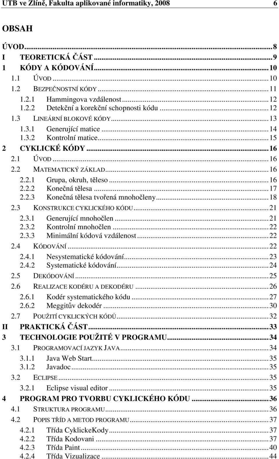 . Konečná tělesa tvořená mnohočleny...8. KONSTRUKCE CYKLICKÉHO KÓDU..... Generující mnohočlen..... Kontrolní mnohočlen..... Minimální kódová vzdálenost....4 KÓDOVÁNÍ....4. Nesystematické kódování....4. Systematické kódování.