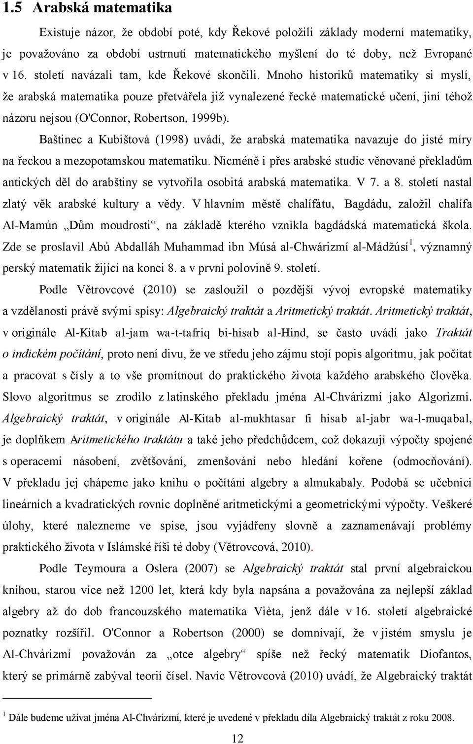 Mnoho historiků matematiky si myslí, že arabská matematika pouze přetvářela již vynalezené řecké matematické učení, jiní téhož názoru nejsou (O'Connor, Robertson, 1999b).