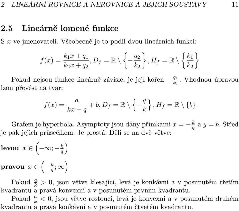 Vhodnou úpravou lzou převést na tvar: f(x) = a { kx + q + b, D f = R \ q }, H f = R \ {b} k Grafem je hyperbola. Asymptoty jsou dány přímkami x = k q je pak jejich průsečíkem. Je prostá.