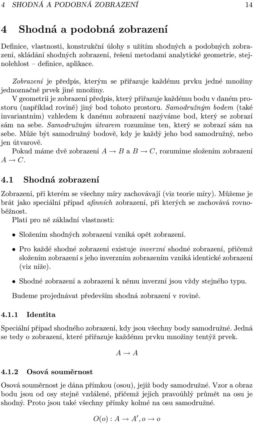 V geometrii je zobrazení předpis, který přiřazuje každému bodu v daném prostoru (například rovině) jiný bod tohoto prostoru.