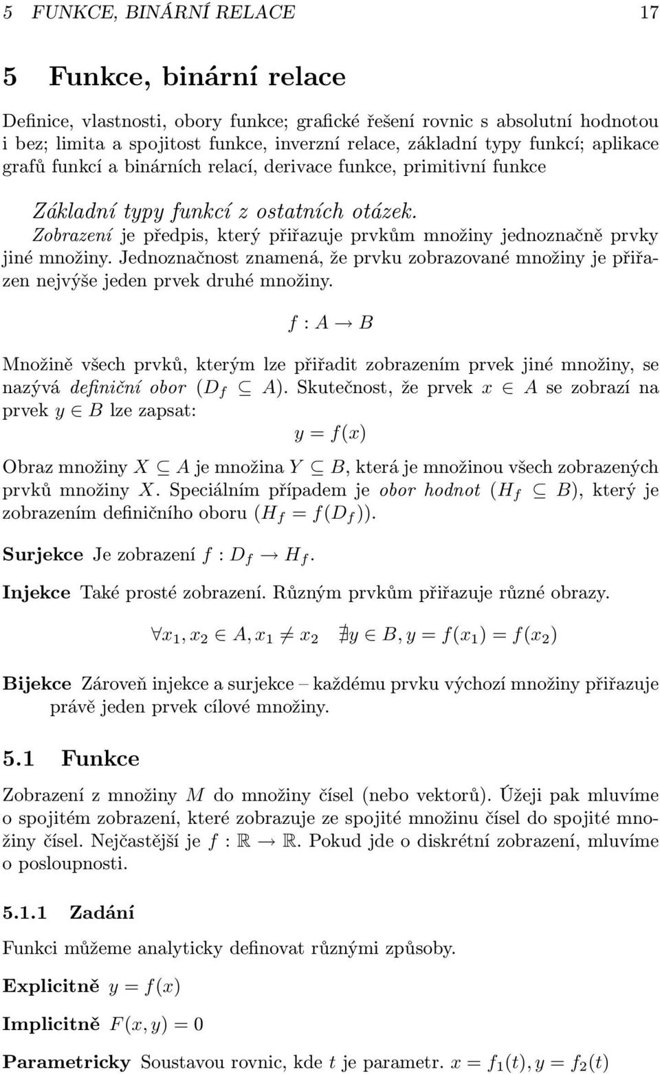 Zobrazení je předpis, který přiřazuje prvkům množiny jednoznačně prvky jiné množiny. Jednoznačnost znamená, že prvku zobrazované množiny je přiřazen nejvýše jeden prvek druhé množiny.