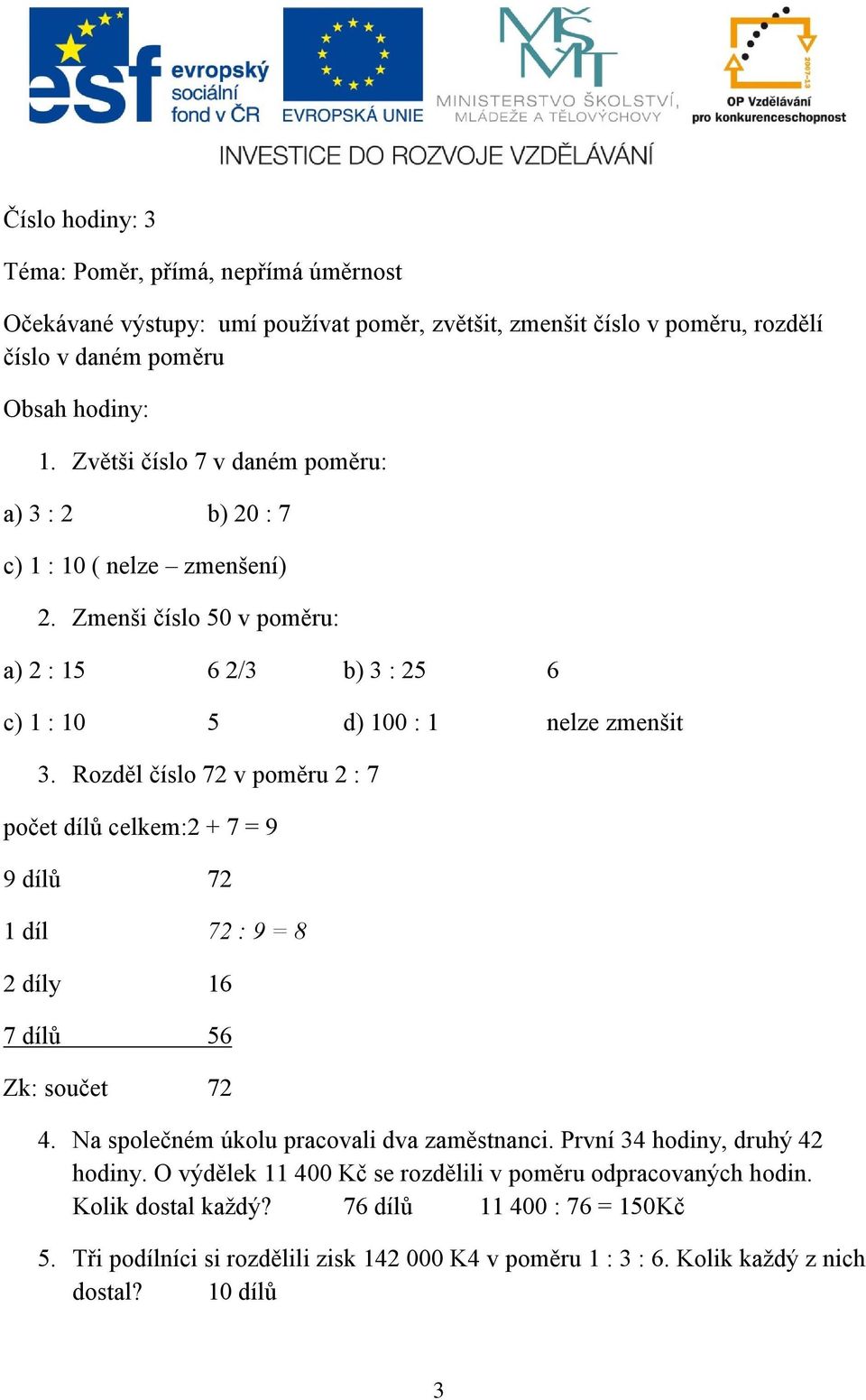 Rozděl číslo 72 v poměru 2 : 7 počet dílů celkem:2 + 7 = 9 9 dílů 72 1 díl 72 : 9 = 8 2 díly 16 7 dílů 56 Zk: součet 72 4. Na společném úkolu pracovali dva zaměstnanci.