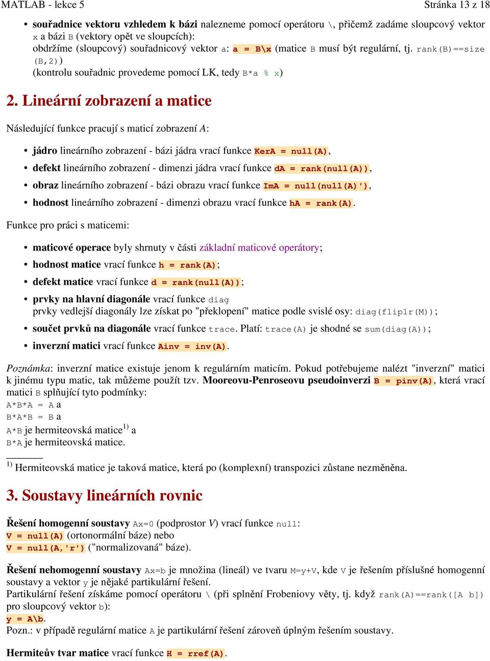 Lineární zobrazení a matice Následující funkce pracují s maticí zobrazení A: jádro lineárního zobrazení - bázi jádra vrací funkce KerA = null(a), defekt lineárního zobrazení - dimenzi jádra vrací