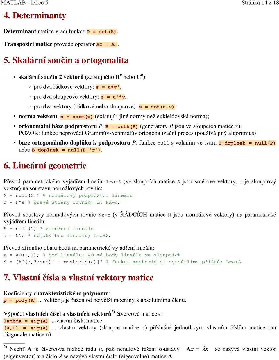 s = dot(u,v); norma vektoru: n = norm(v) (existují i jiné normy než eukleidovská norma); ortonomální báze podprostoru P: B = orth(p) (generátory P jsou ve sloupcích matice P).