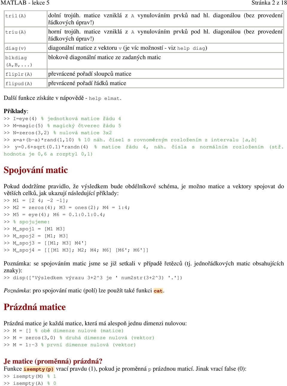 ) diagonální matice z vektoru v (je víc možností - viz help diag) blokově diagonální matice ze zadaných matic převrácené pořadí sloupců matice převrácené pořadí řádků matice Další funkce získáte v