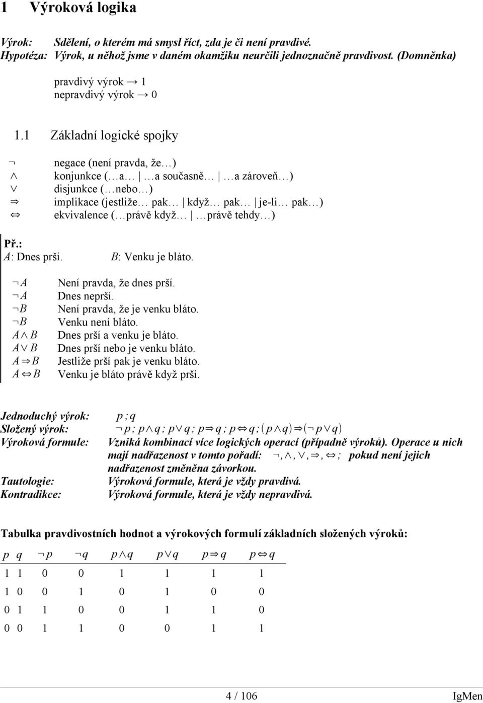 1 Základní logické spojky negace (není pravda, že ) konjunkce ( a a současně a zároveň ) disjunkce ( nebo ) implikace (jestliže pak když pak je-li pak ) ekvivalence ( právě když právě tehdy ) A: Dnes
