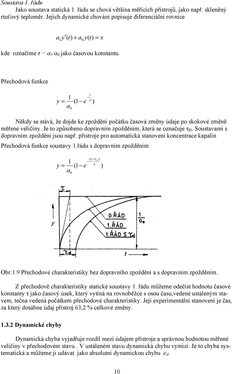 Přechodová funkce y = 1 (1 e a 0 t τ ) Někdy se stává, že dojde ke zpoždění počátku časová změny údaje po skokové změně měřené veličiny. Je to způsobeno dopravním zpožděním, která se označuje τ D.