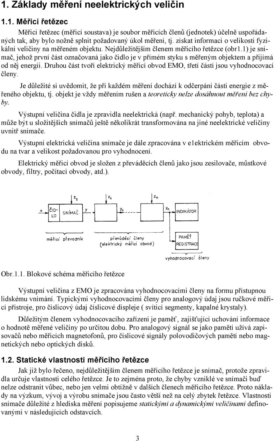 1) je snímač, jehož první část označovaná jako čidlo je v přímém styku s měřeným objektem a přijímá od něj energii. Druhou část tvoří elektrický měřicí obvod EMO, třetí částí jsou vyhodnocovací členy.