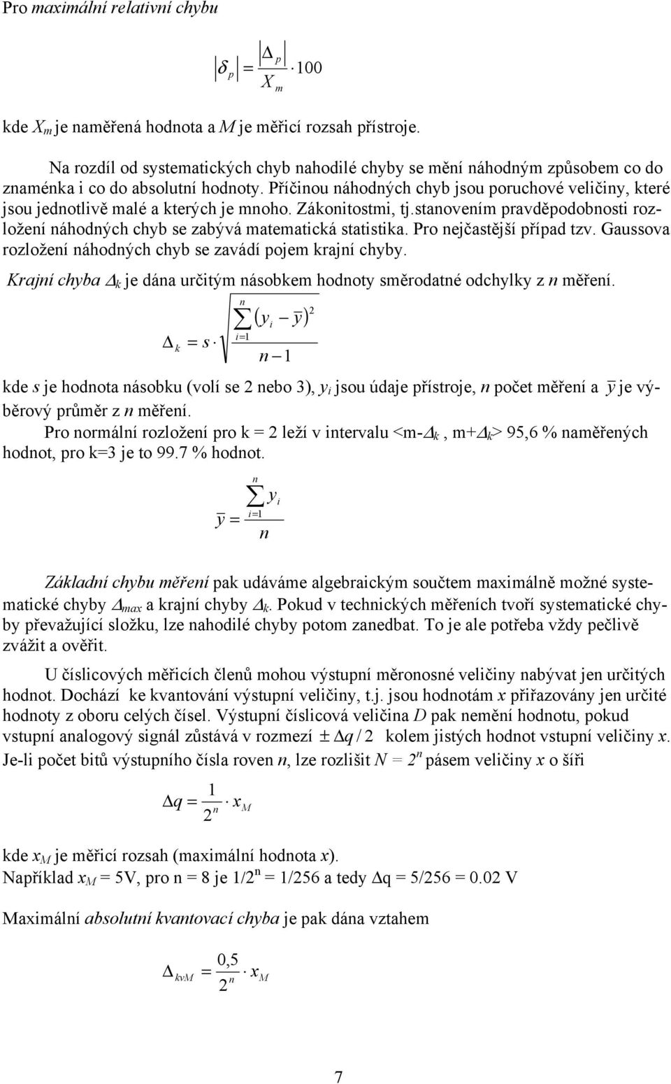 Příčinou náhodných chyb jsou poruchové veličiny, které jsou jednotlivě malé a kterých je mnoho. Zákonitostmi, tj.stanovením pravděpodobnosti rozložení náhodných chyb se zabývá matematická statistika.