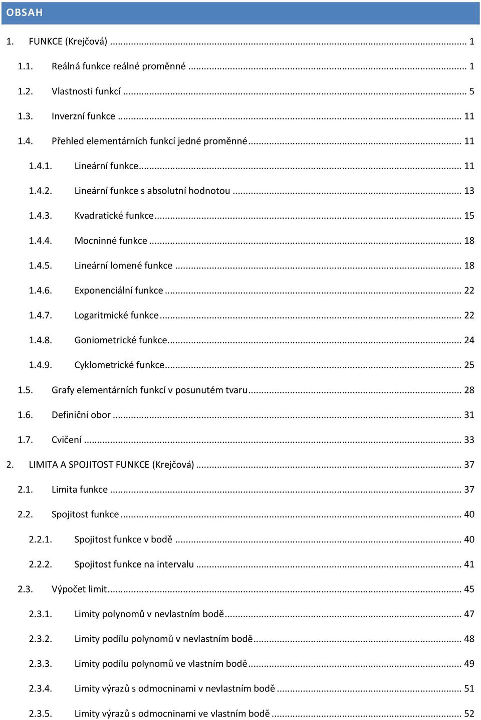 Logaritmické funkce... 22 1.4.8. Goniometrické funkce... 24 1.4.9. Cyklometrické funkce... 25 1.5. Grafy elementárních funkcí v posunutém tvaru... 28 1.6. Definiční obor... 31 1.7. Cvičení... 33 2.