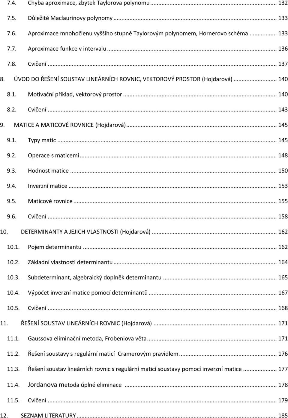 MATICE A MATICOVÉ ROVNICE (Hojdarová)... 145 9.1. Typy matic... 145 9.2. Operace s maticemi... 148 9.3. Hodnost matice... 150 9.4. Inverzní matice... 153 9.5. Maticové rovnice... 155 9.6. Cvičení.