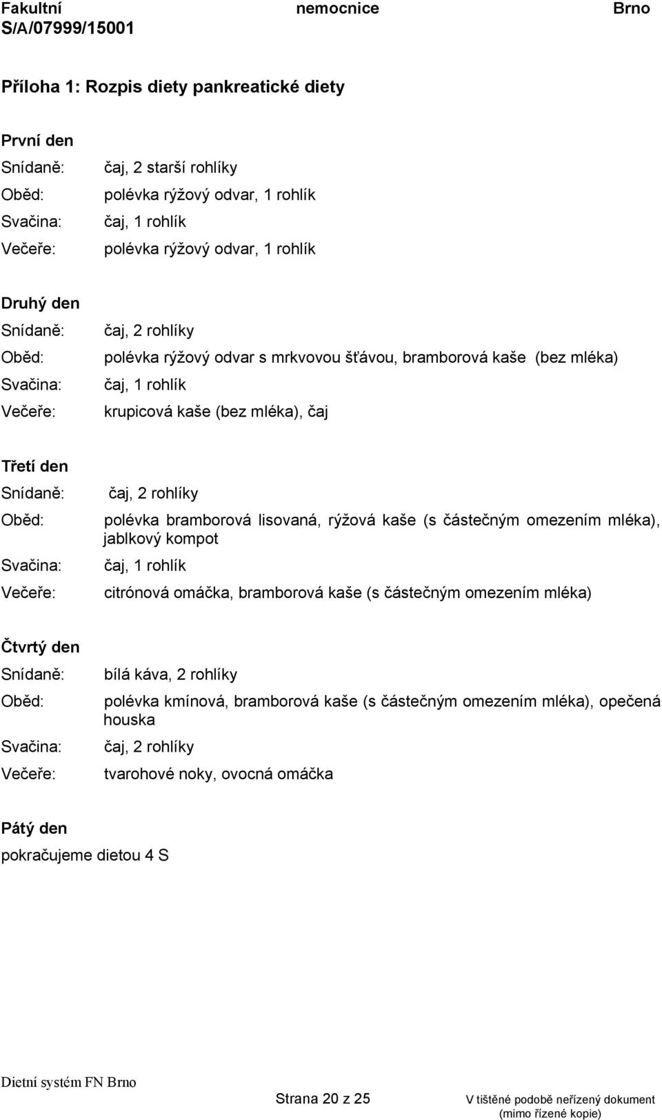 Večeře: čaj, 2 rohlíky polévka bramborová lisovaná, rýžová kaše (s částečným omezením mléka), jablkový kompot čaj, 1 rohlík citrónová omáčka, bramborová kaše (s částečným omezením mléka) Čtvrtý den