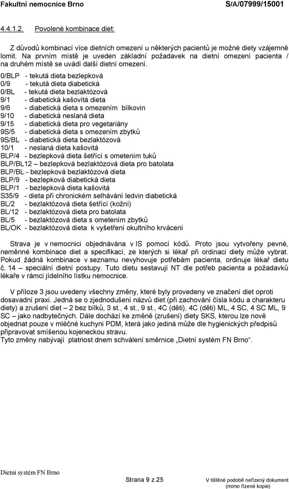 0/BLP - tekutá dieta bezlepková 0/9 - tekutá dieta diabetická 0/BL - tekutá dieta bezlaktózová 9/1 - diabetická kašovitá dieta 9/6 - diabetická dieta s omezením bílkovin 9/10 - diabetická neslaná