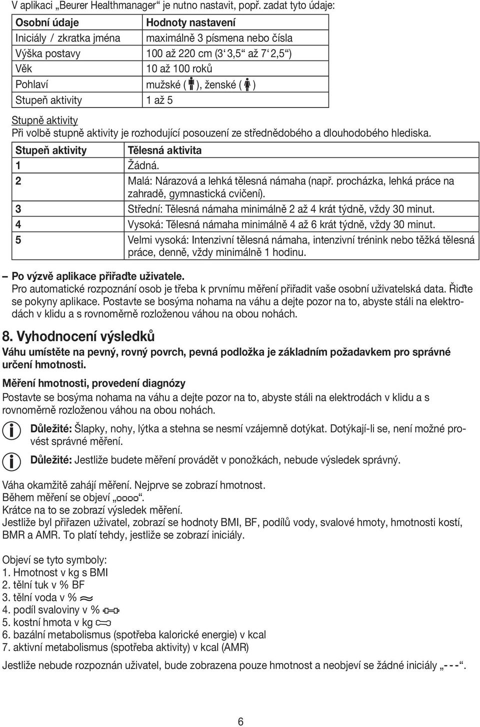 ) Stupeň aktivity 1 až 5 Stupně aktivity Při volbě stupně aktivity je rozhodující posouzení ze střednědobého a dlouhodobého hlediska. Stupeň aktivity Tělesná aktivita 1 Žádná.