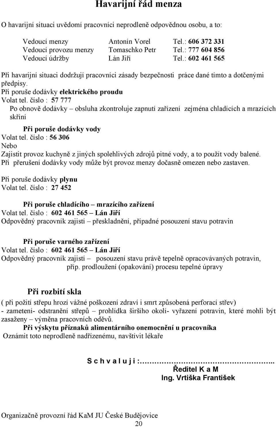 číslo : 57 777 Po obnově dodávky obsluha zkontroluje zapnutí zařízení zejména chladících a mrazících skříní Při poruše dodávky vody Volat tel.