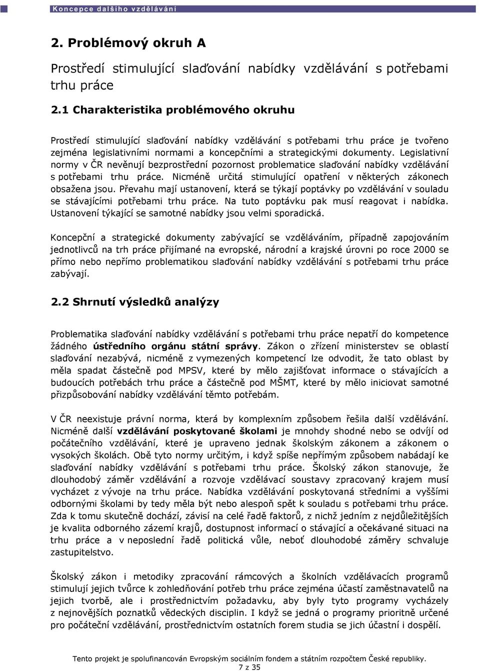 Legislativní normy v ČR nevěnují bezprostřední pozornost problematice slaďování nabídky vzdělávání s potřebami trhu práce. Nicméně určitá stimulující opatření v některých zákonech obsažena jsou.