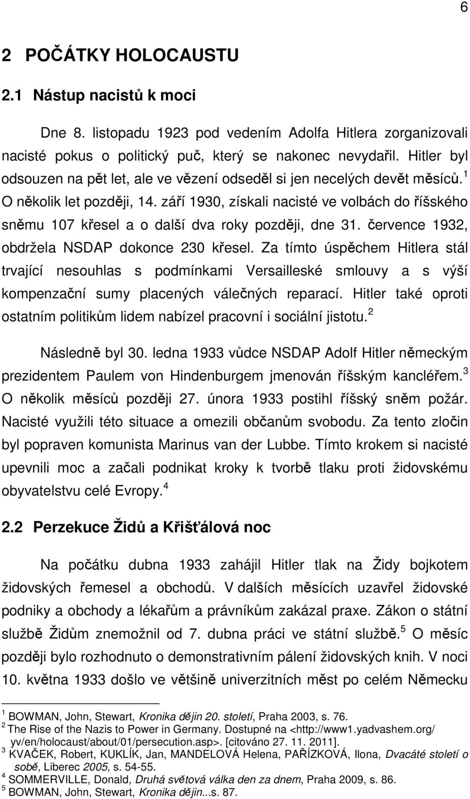 září 1930, získali nacisté ve volbách do říšského sněmu 107 křesel a o další dva roky později, dne 31. července 1932, obdržela NSDAP dokonce 230 křesel.