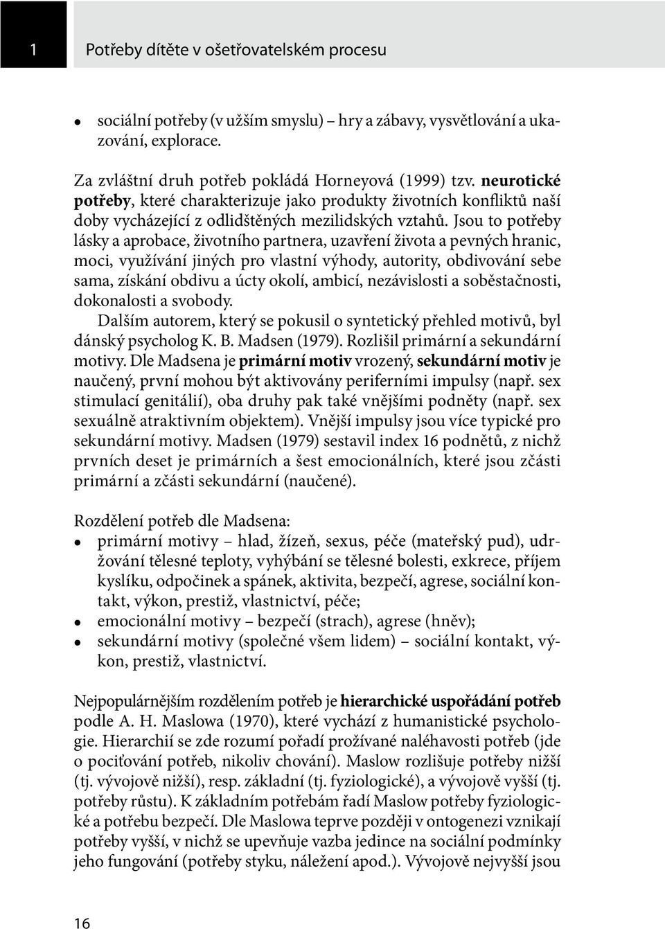 Jsou to potřeby lásky a aprobace, životního partnera, uzavření života a pevných hranic, moci, využívání jiných pro vlastní výhody, autority, obdivování sebe sama, získání obdivu a úcty okolí, ambicí,