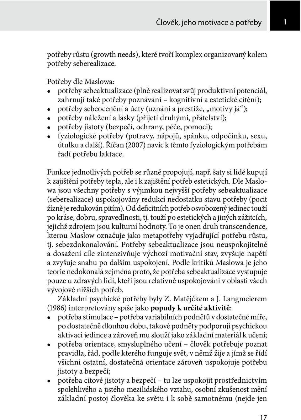 prestiže, motivy já ); z potřeby náležení a lásky (přijetí druhými, přátelství); z potřeby jistoty (bezpečí, ochrany, péče, pomoci); z fyziologické potřeby (potravy, nápojů, spánku, odpočinku, sexu,