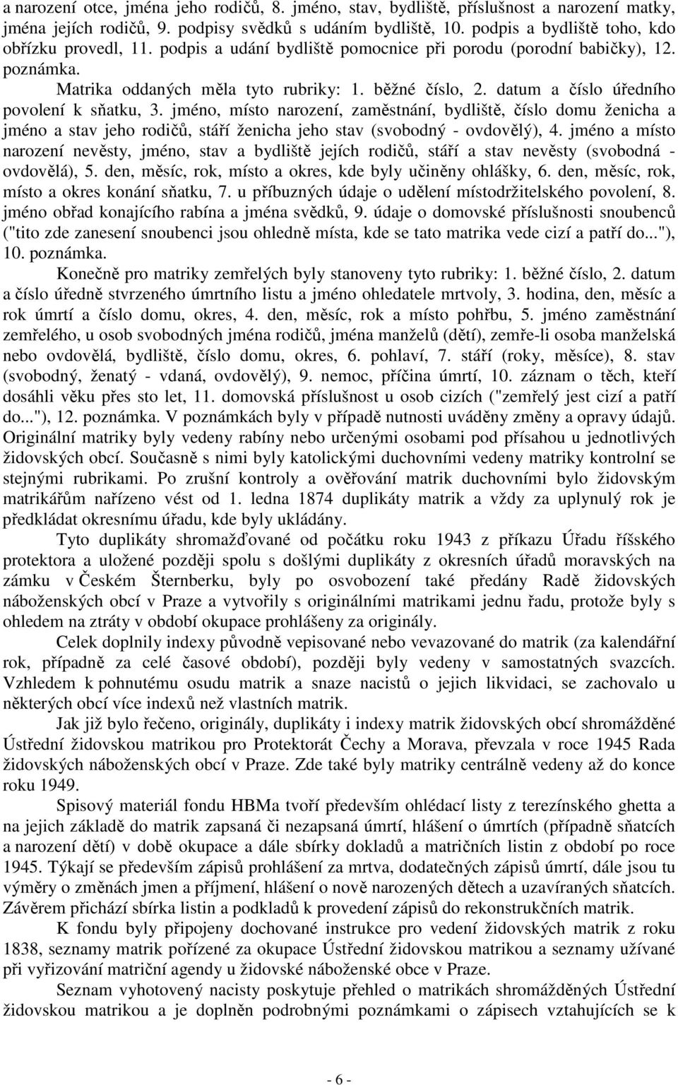 datum a číslo úředního povolení k sňatku, 3. jméno, místo narození, zaměstnání, bydliště, číslo domu ženicha a jméno a stav jeho rodičů, stáří ženicha jeho stav (svobodný - ovdovělý), 4.