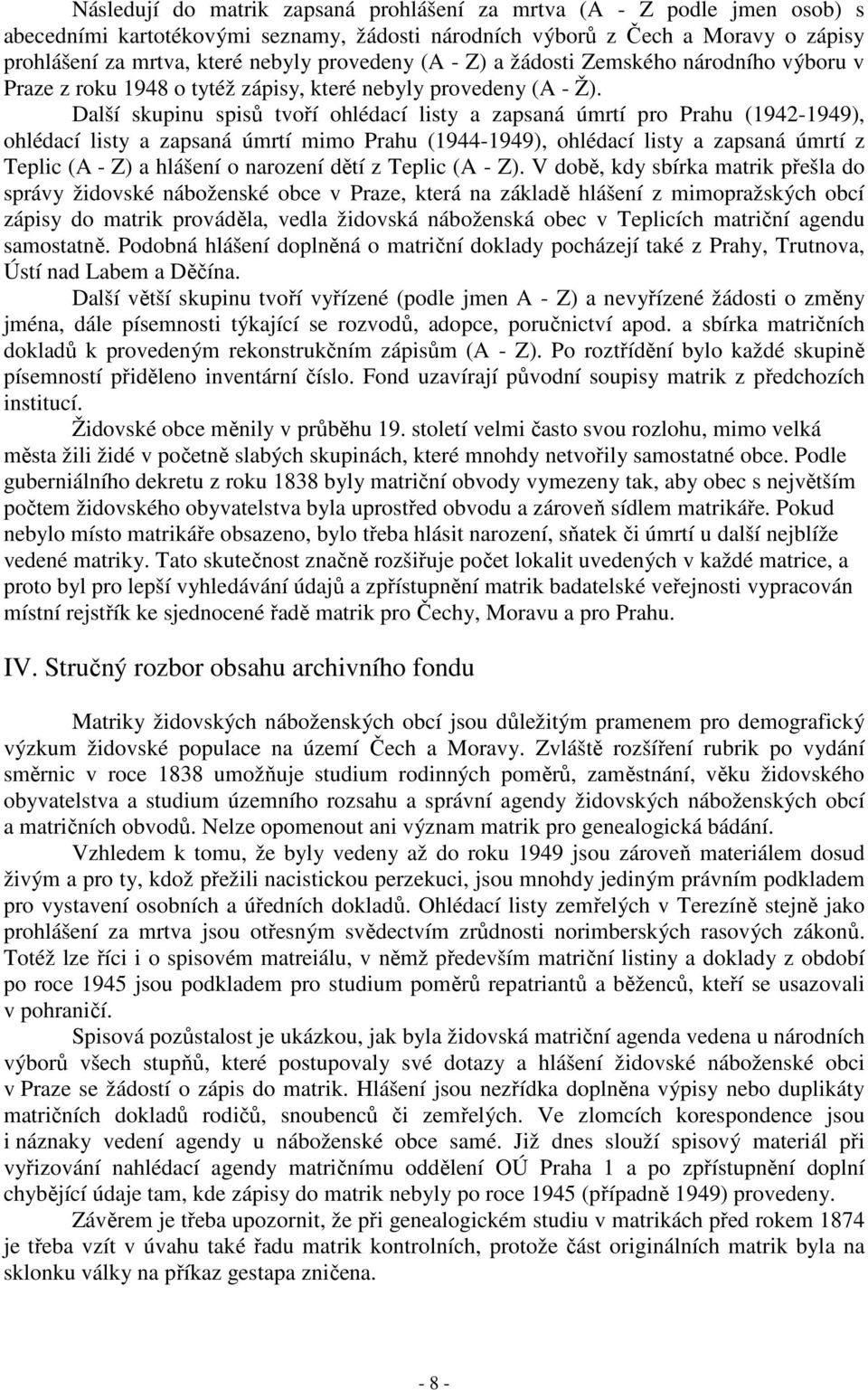 Další skupinu spisů tvoří ohlédací listy a zapsaná úmrtí pro Prahu (1942-1949), ohlédací listy a zapsaná úmrtí mimo Prahu (1944-1949), ohlédací listy a zapsaná úmrtí z Teplic (A - Z) a hlášení o