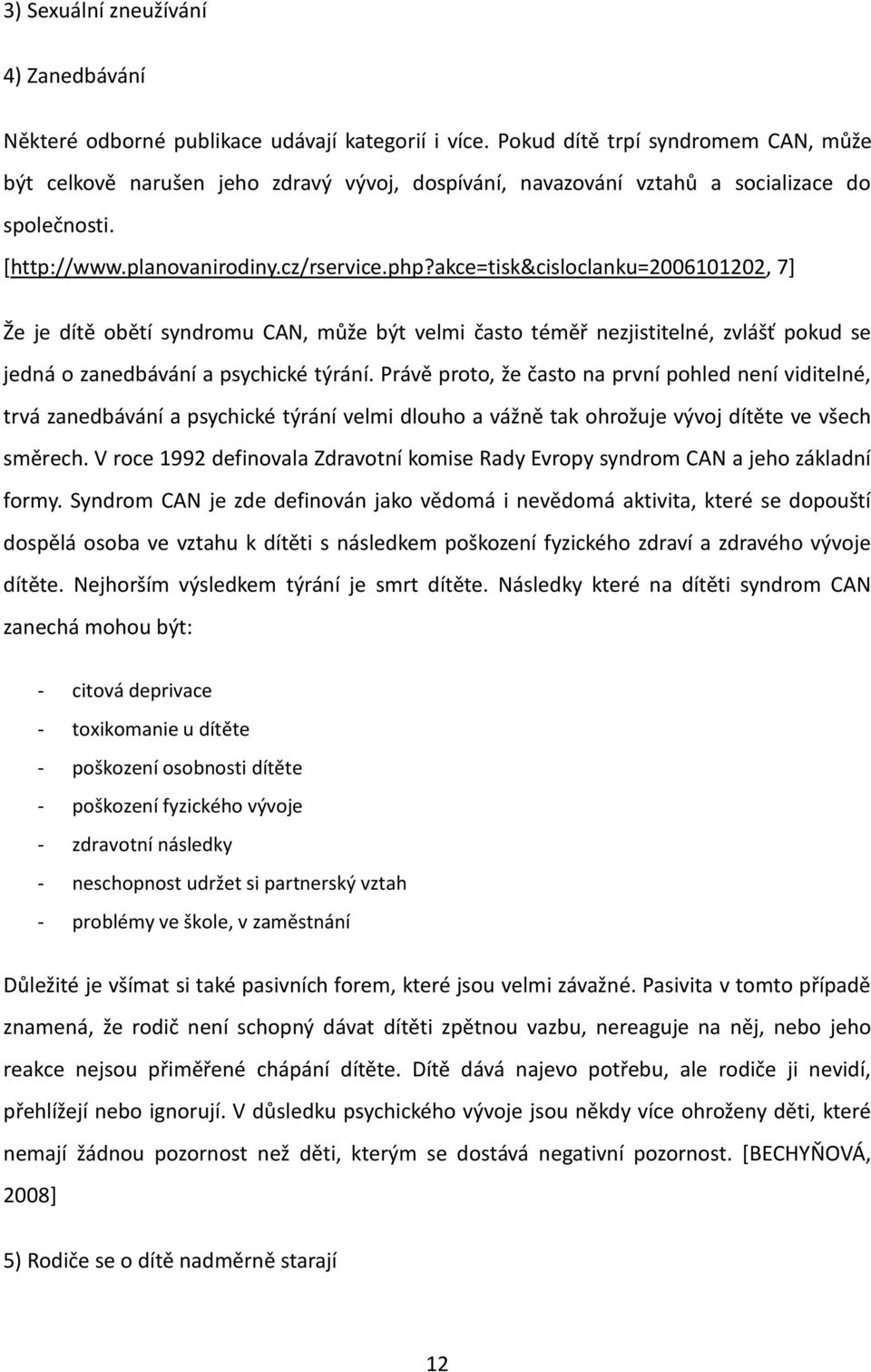 akce=tisk&cisloclanku=2006101202, 7] Že je dítě obětí syndromu CAN, může být velmi často téměř nezjistitelné, zvlášť pokud se jedná o zanedbávání a psychické týrání.