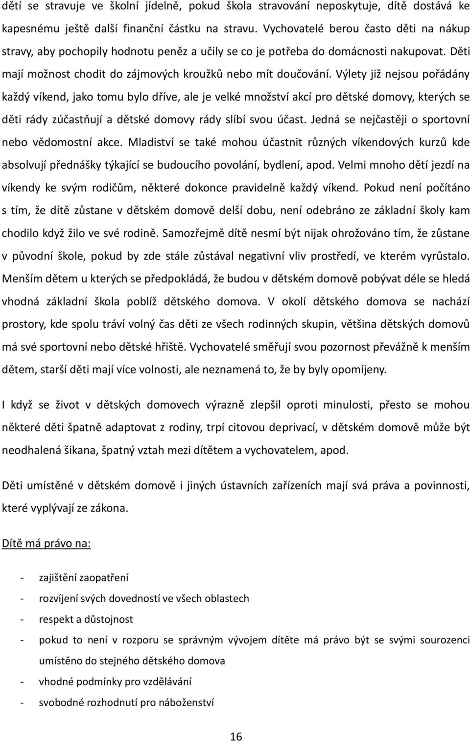 Výlety již nejsou pořádány každý víkend, jako tomu bylo dříve, ale je velké množství akcí pro dětské domovy, kterých se děti rády zúčastňují a dětské domovy rády slíbí svou účast.