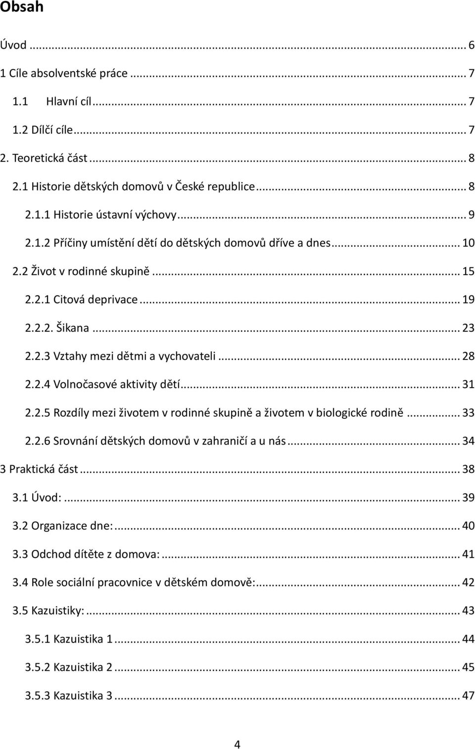 .. 31 2.2.5 Rozdíly mezi životem v rodinné skupině a životem v biologické rodině... 33 2.2.6 Srovnání dětských domovů v zahraničí a u nás... 34 3 Praktická část... 38 3.1 Úvod:... 39 3.