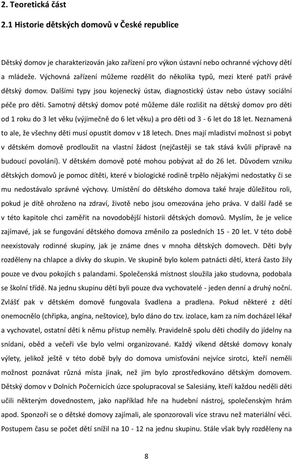 Samotný dětský domov poté můžeme dále rozlišit na dětský domov pro děti od 1 roku do 3 let věku (výjimečně do 6 let věku) a pro děti od 3-6 let do 18 let.