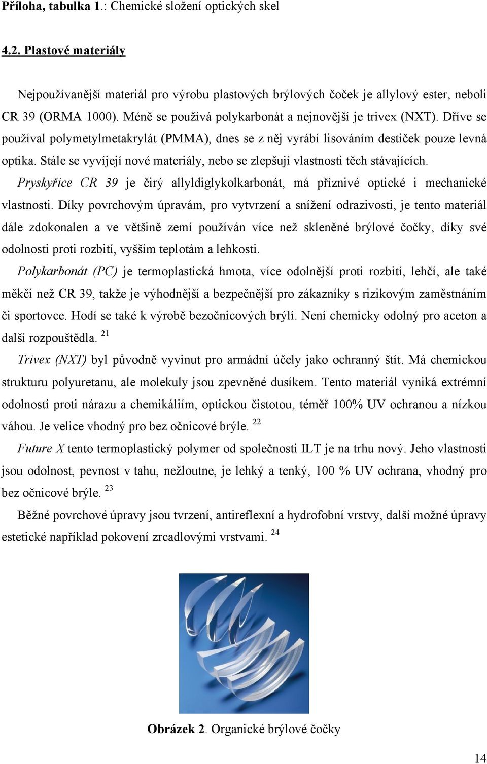 Stále se vyvíjejí nové materiály, nebo se zlepšují vlastnosti těch stávajících. Pryskyřice CR 39 je čirý allyldiglykolkarbonát, má příznivé optické i mechanické vlastnosti.