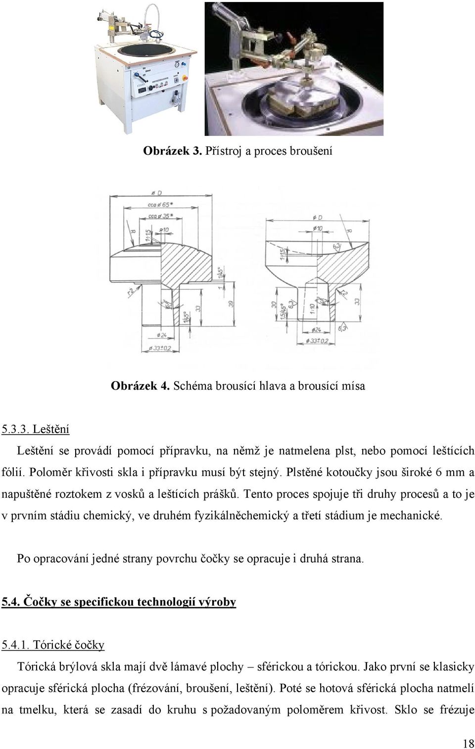 Tento proces spojuje tři druhy procesů a to je v prvním stádiu chemický, ve druhém fyzikálněchemický a třetí stádium je mechanické. Po opracování jedné strany povrchu čočky se opracuje i druhá strana.