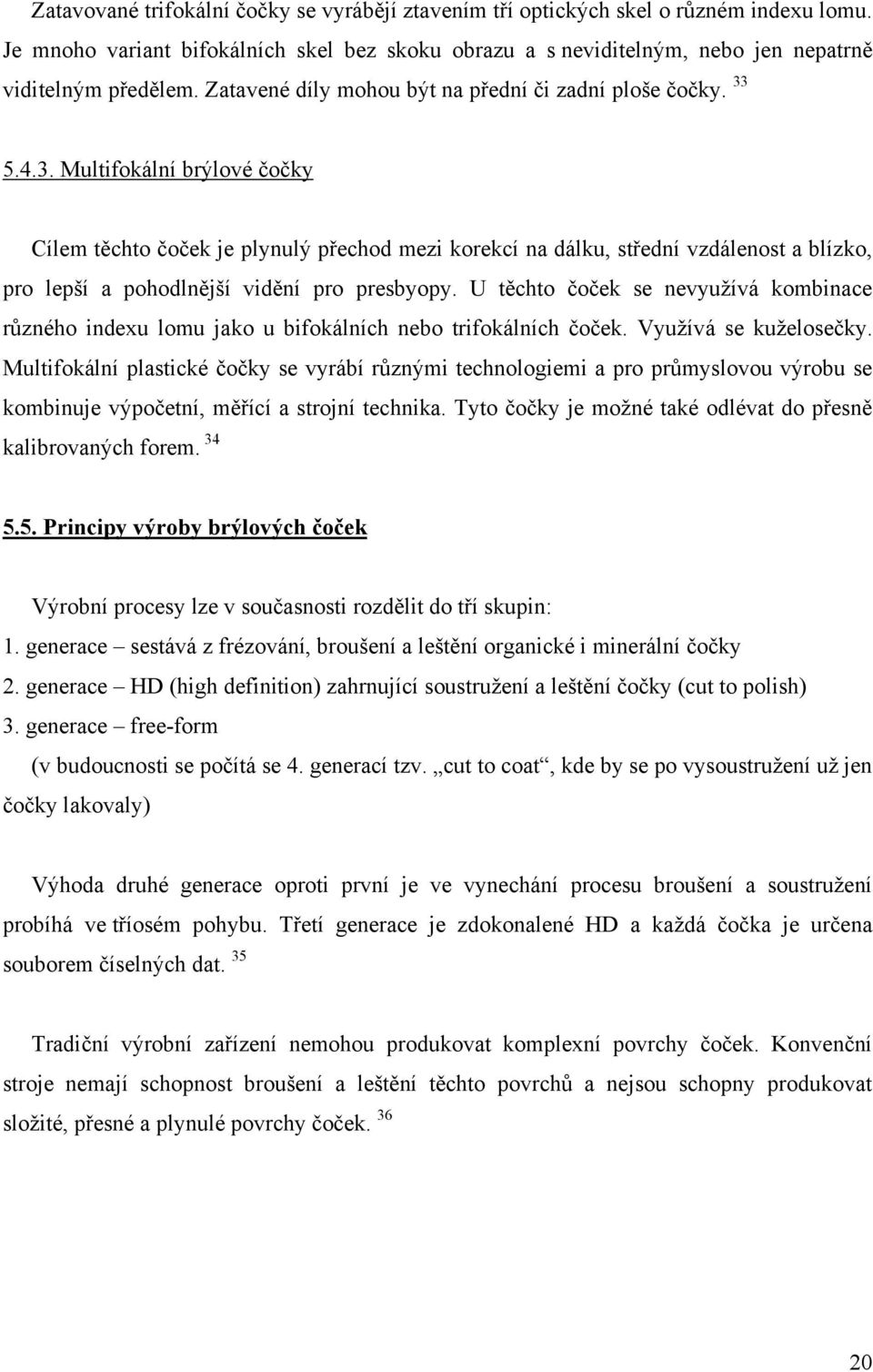 5.4.3. Multifokální brýlové čočky Cílem těchto čoček je plynulý přechod mezi korekcí na dálku, střední vzdálenost a blízko, pro lepší a pohodlnější vidění pro presbyopy.