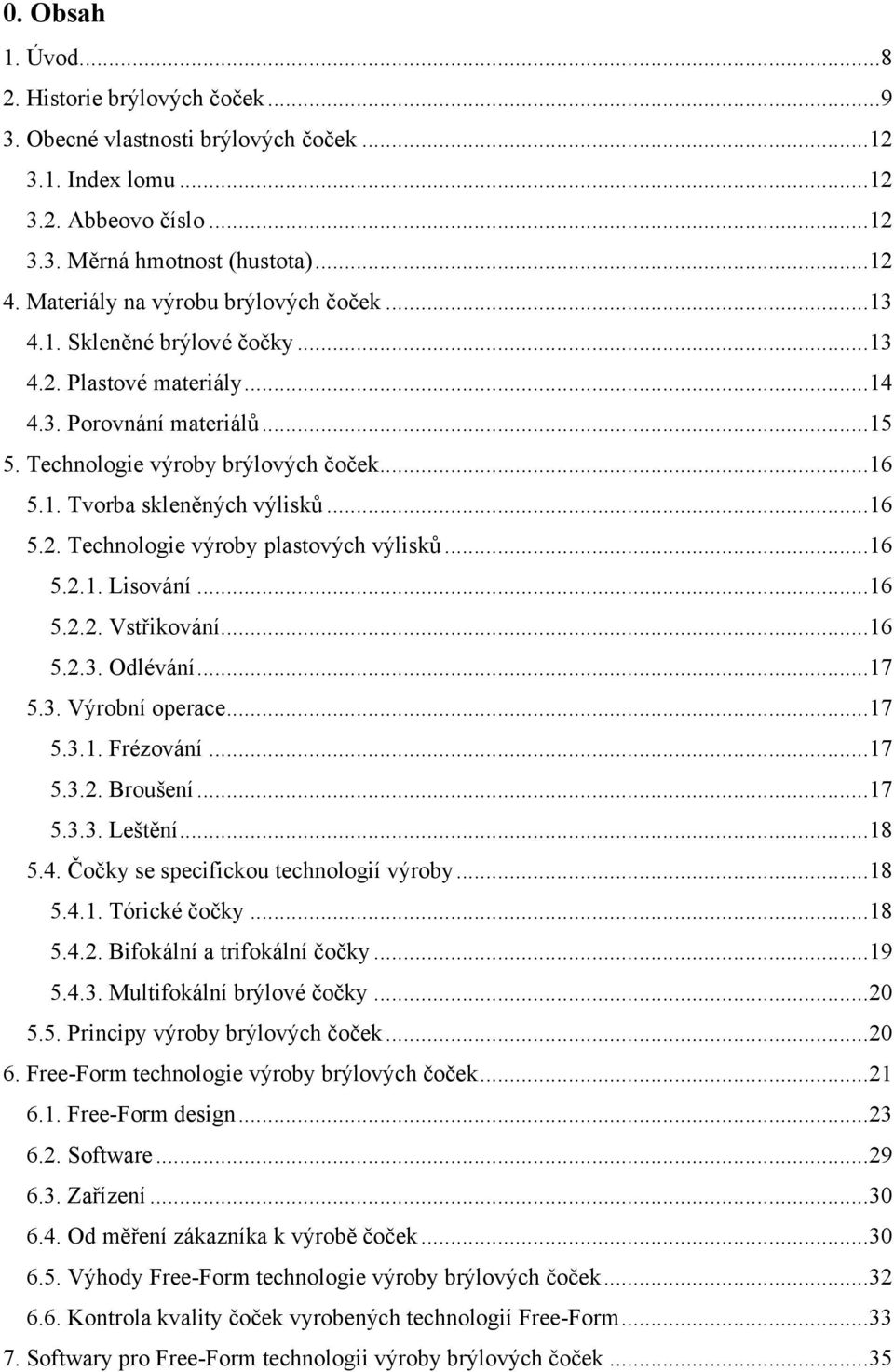 .. 16 5.2. Technologie výroby plastových výlisků... 16 5.2.1. Lisování... 16 5.2.2. Vstřikování... 16 5.2.3. Odlévání... 17 5.3. Výrobní operace... 17 5.3.1. Frézování... 17 5.3.2. Broušení... 17 5.3.3. Leštění.