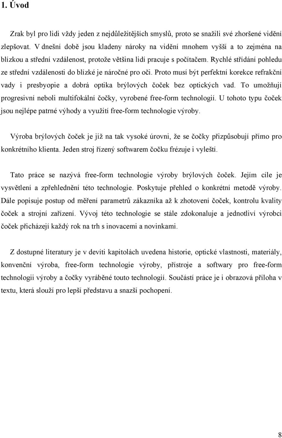 Rychlé střídání pohledu ze střední vzdálenosti do blízké je náročné pro oči. Proto musí být perfektní korekce refrakční vady i presbyopie a dobrá optika brýlových čoček bez optických vad.