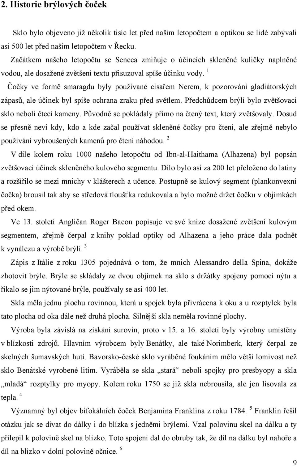 1 Čočky ve formě smaragdu byly používané císařem Nerem, k pozorování gladiátorských zápasů, ale účinek byl spíše ochrana zraku před světlem. Předchůdcem brýlí bylo zvětšovací sklo neboli čtecí kameny.