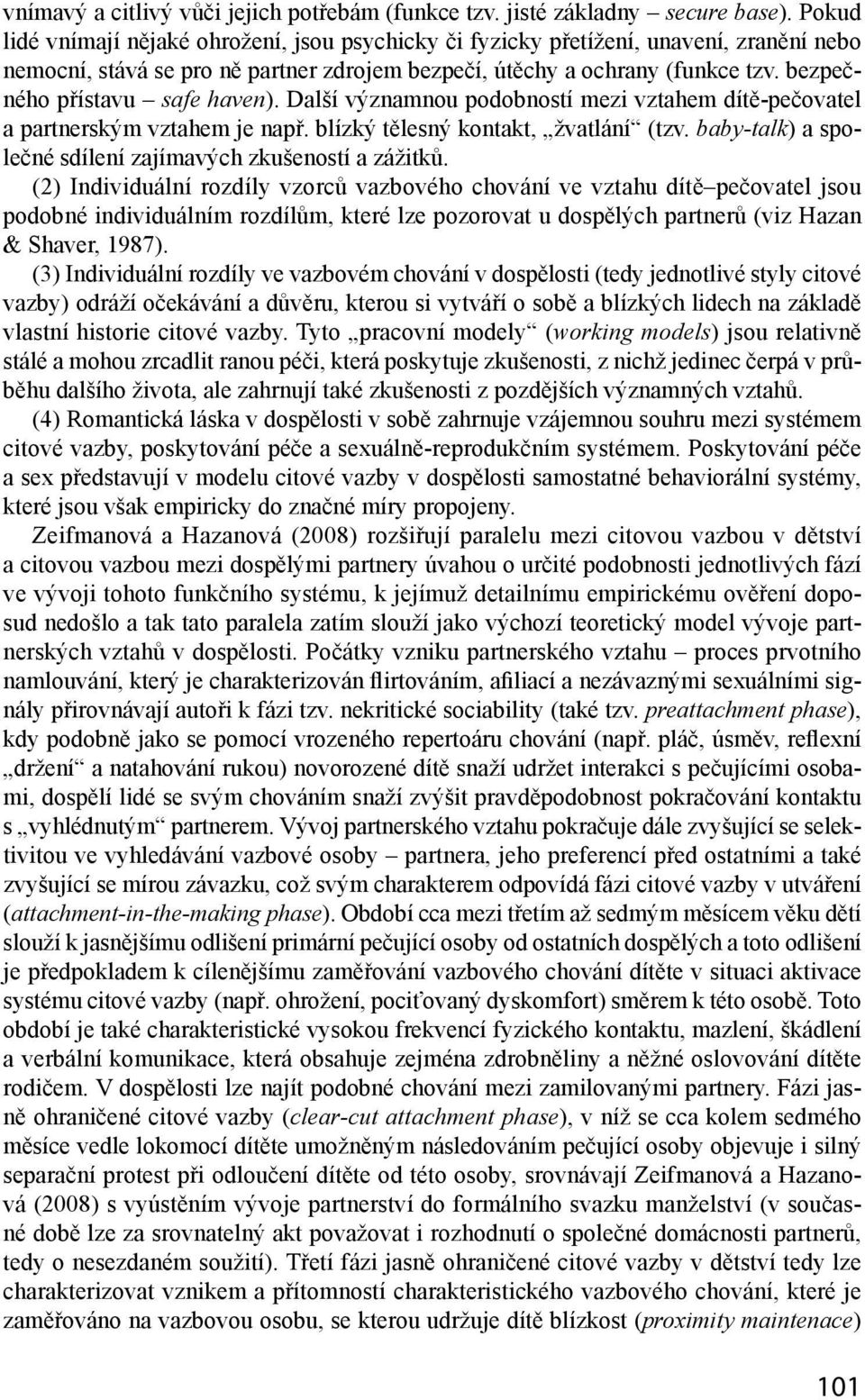 bezpečného přístavu safe haven). Další významnou podobností mezi vztahem dítě-pečovatel a partnerským vztahem je např. blízký tělesný kontakt, žvatlání (tzv.