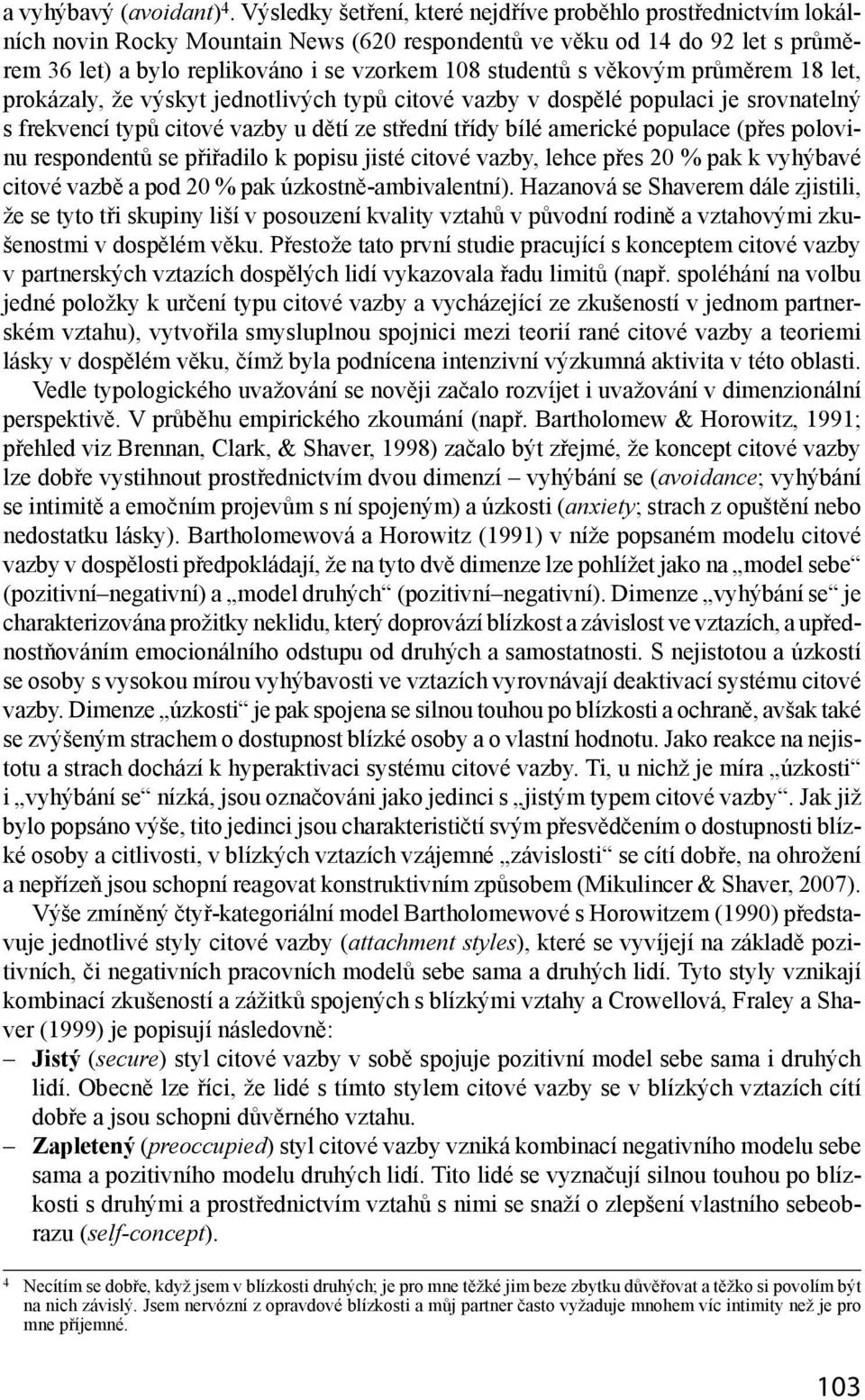 s věkovým průměrem 18 let, prokázaly, že výskyt jednotlivých typů citové vazby v dospělé populaci je srovnatelný s frekvencí typů citové vazby u dětí ze střední třídy bílé americké populace (přes